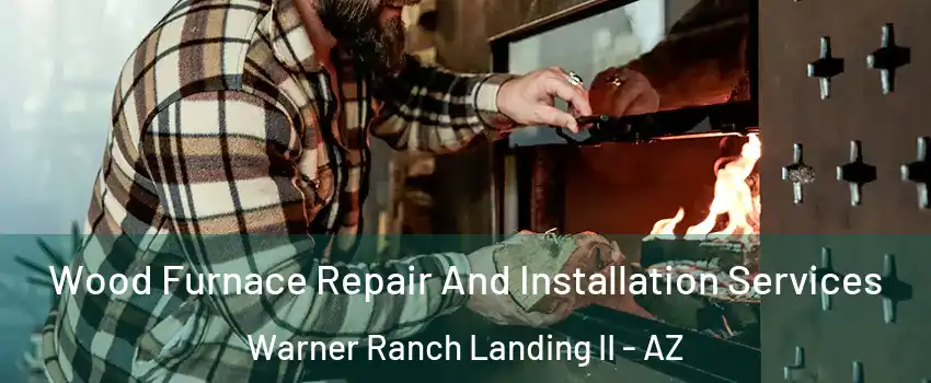 Wood Furnace Repair And Installation Services Warner Ranch Landing II - AZ