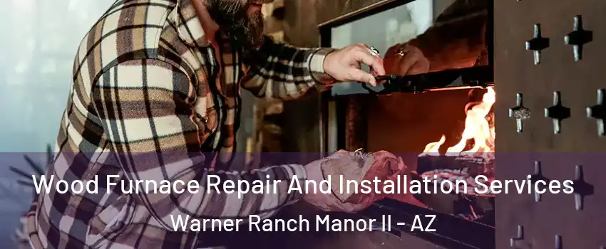 Wood Furnace Repair And Installation Services Warner Ranch Manor II - AZ