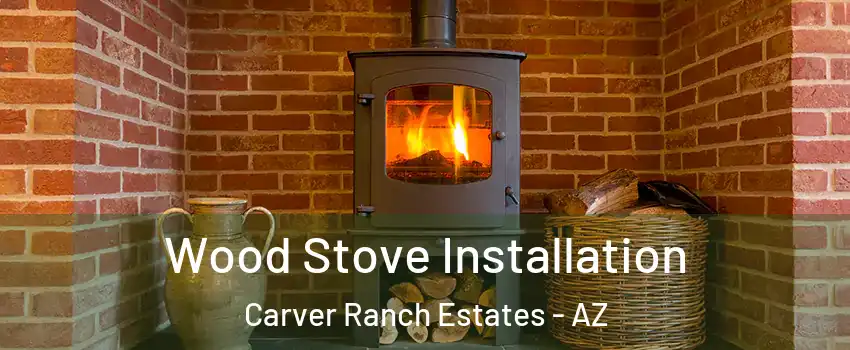 Wood Stove Installation Carver Ranch Estates - AZ