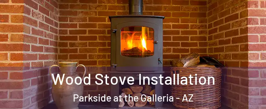 Wood Stove Installation Parkside at the Galleria - AZ