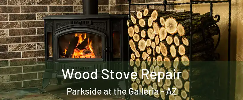 Wood Stove Repair Parkside at the Galleria - AZ
